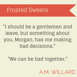 “I should be a gentlemen and leave, but something about you, Morgan, has me making bad decisions.” “We can be bad together,”